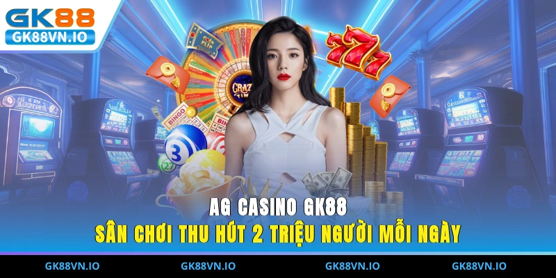 AG Casino GK88 - Sân Chơi Thu Hút 2 Triệu Người Mỗi Ngày