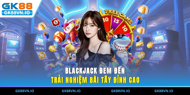 Blackjack đem đến trải nghiệm bài tây đỉnh cao