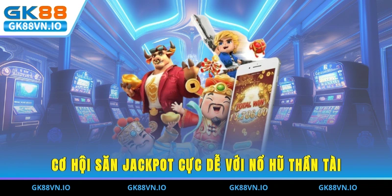 Cơ hội săn Jackpot cực dễ với nổ hũ thần tài