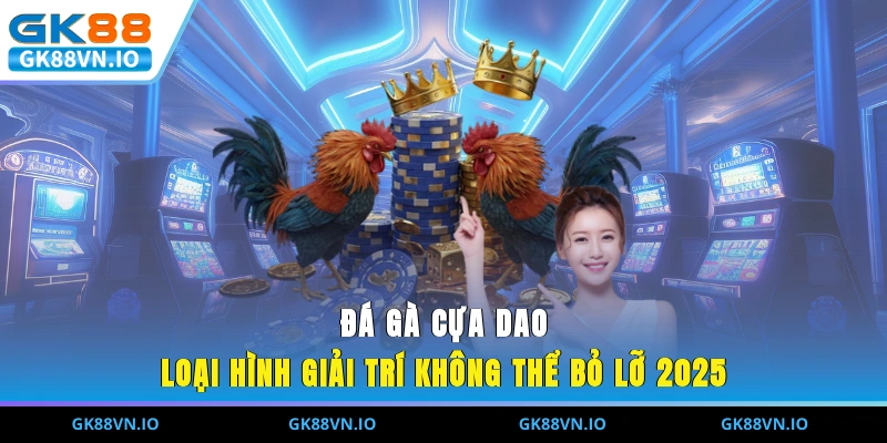 Đá Gà Cựa Dao - Loại Hình Giải Trí Không Thể Bỏ Lỡ 2025