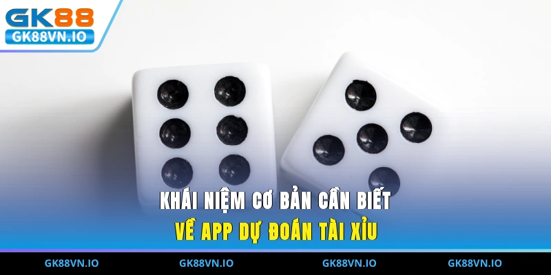 Khái niệm cơ bản cần biết về app dự đoán Tài Xỉu