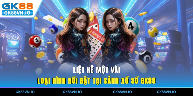 Liệt kê một vài loại hình nổi bật tại sảnh xổ số GK88
