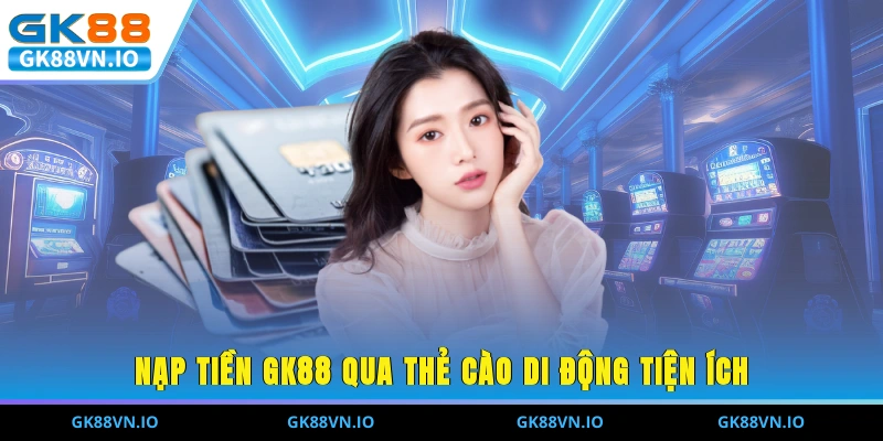 Nạp tiền GK88 qua thẻ cào di động tiện ích