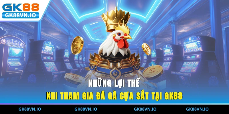 Những lợi thế khi tham gia đá gà cựa sắt tại GK88