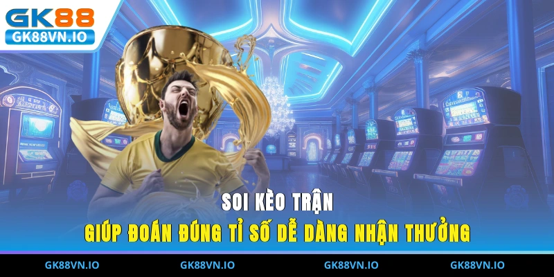 Soi kèo trận giúp đoán đúng tỉ số dễ dàng nhận thưởng