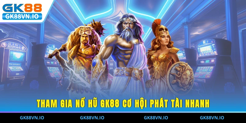 Tham gia nổ hũ GK88 cơ hội phát tài nhanh