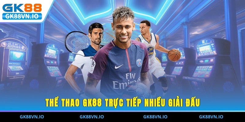Thể thao GK88 trực tiếp nhiều giải đấu