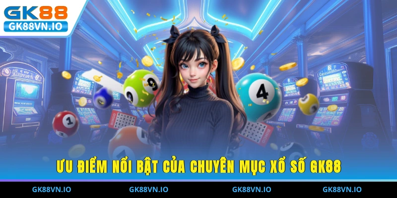 Ưu điểm nổi bật của chuyên mục xổ số GK88