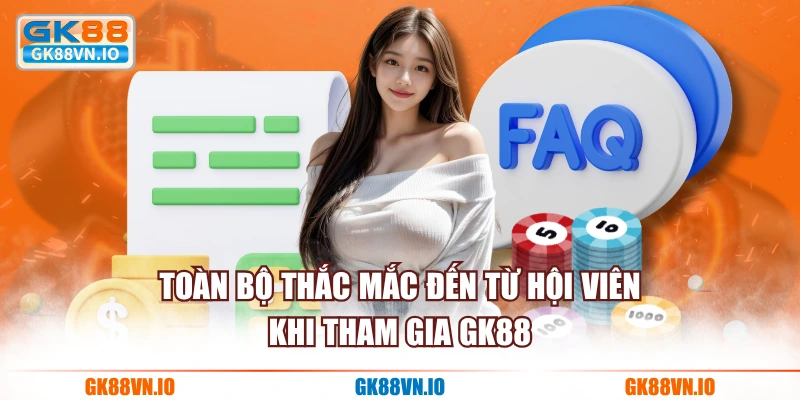 Toàn bộ thắc mắc đến từ hội viên khi tham gia GK88